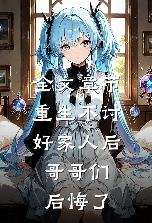 全文章节重生不讨好家人后，哥哥们后悔了