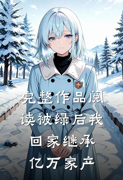 完整作品阅读被绿后我回家继承亿万家产