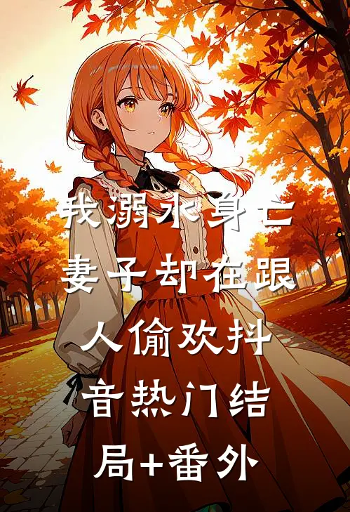 我溺水身亡，妻子却在跟人偷欢抖音热门结局+番外