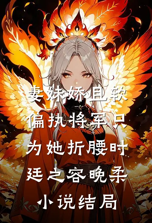 妻妹娇且软，偏执将军只为她折腰时廷之容晚柔小说结局