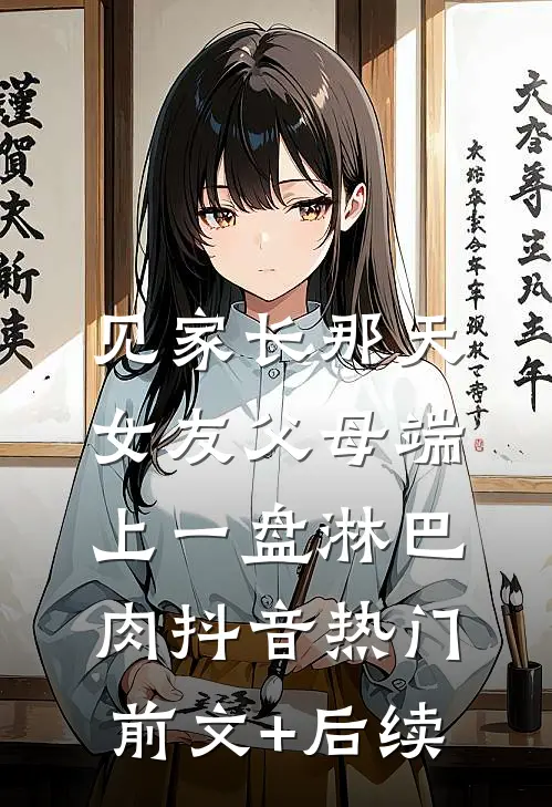 见家长那天，女友父母端上一盘淋巴肉抖音热门前文+后续