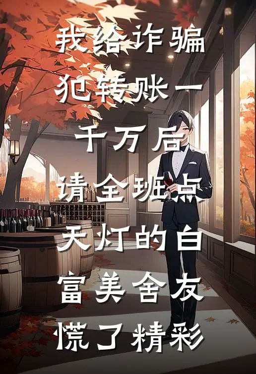 我给诈骗犯转账一千万后，请全班点天灯的白富美舍友慌了精彩