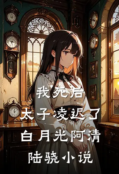 我死后，太子凌迟了白月光阿清陆骁小说