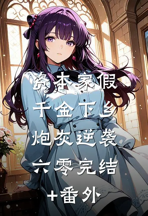资本家假千金下乡，炮灰逆袭六零完结+番外
