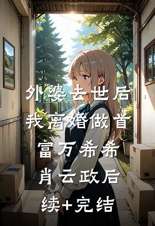 外婆去世后，我离婚做首富万希希肖云政后续+完结