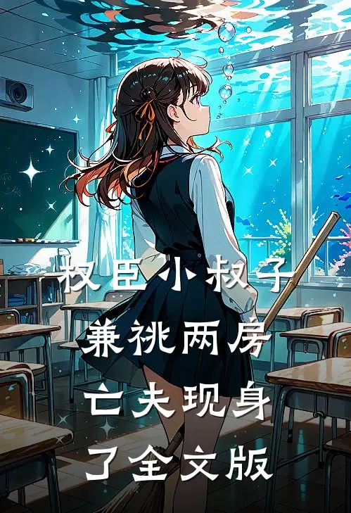 权臣小叔子兼祧两房，亡夫现身了全文版