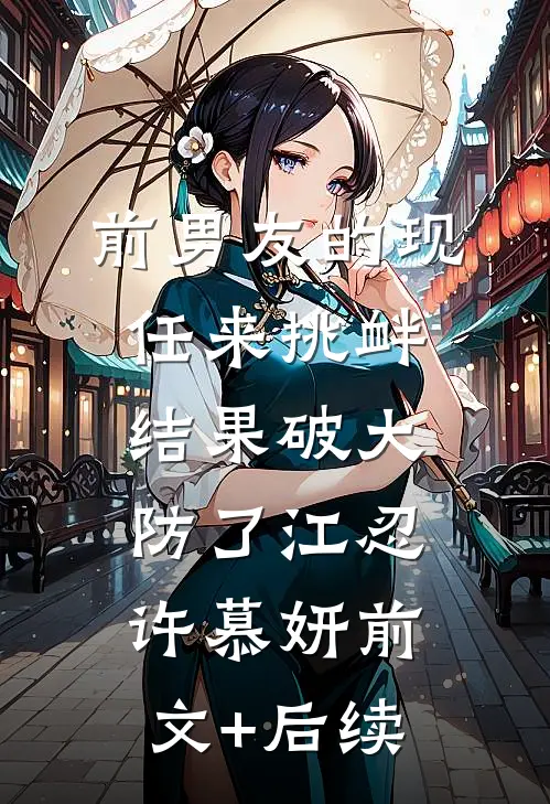 前男友的现任来挑衅，结果破大防了江忍许慕妍前文+后续