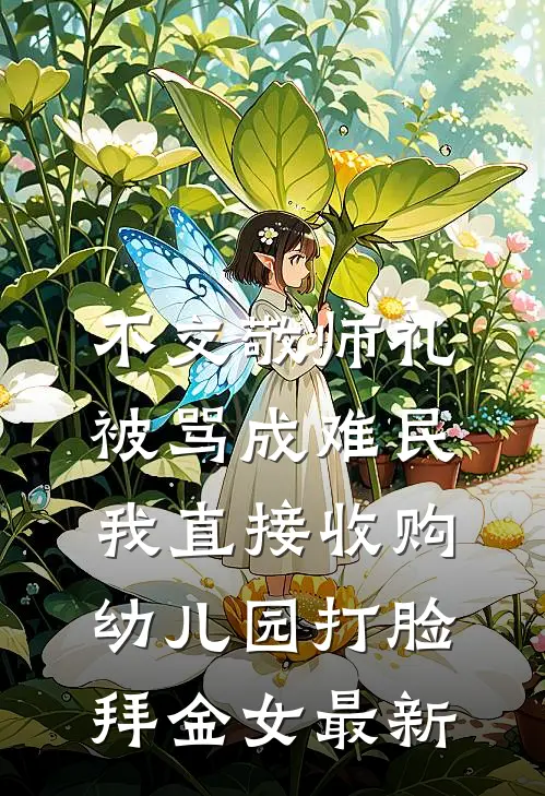不交敬师礼被骂成难民，我直接收购幼儿园打脸拜金女最新