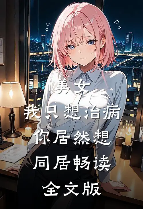 美女，我只想治病，你居然想同居畅读全文版