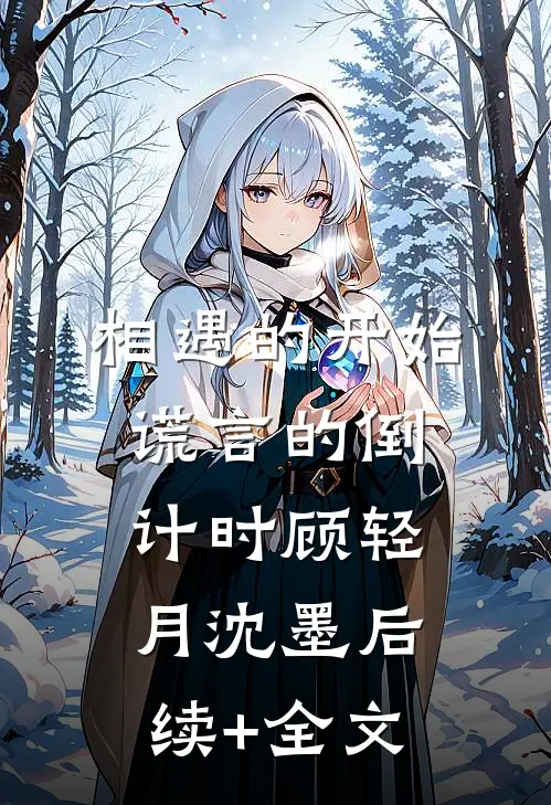 相遇的开始，谎言的倒计时顾轻月沈墨后续+全文