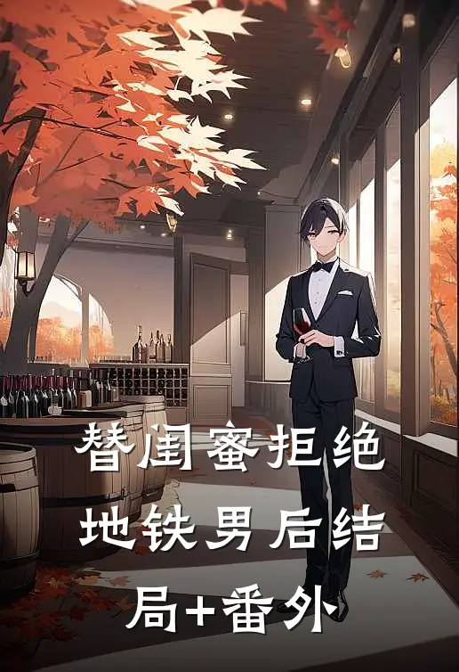 替闺蜜拒绝地铁男后结局+番外