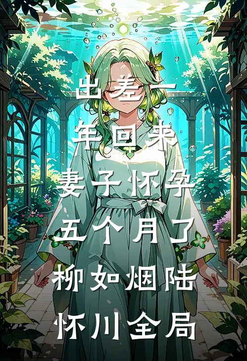 出差一年回来，妻子怀孕五个月了柳如烟陆怀川全局