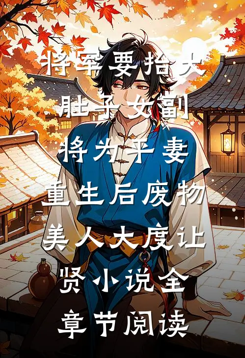 将军要抬大肚子女副将为平妻，重生后废物美人大度让贤小说全章节阅读