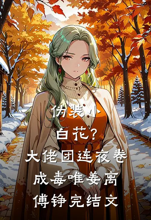 伪装小白花？大佬团连夜卷成毒唯姜离傅铮完结文