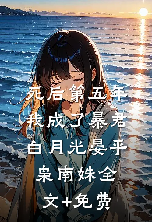 死后第五年，我成了暴君白月光晏平枭南姝全文+免费
