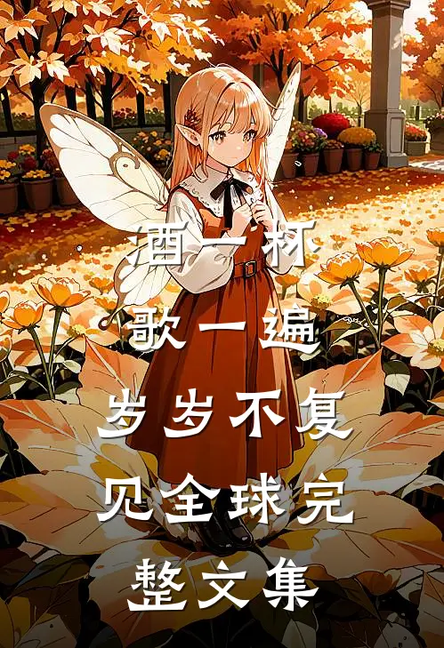 酒一杯歌一遍，岁岁不复见全球完整文集