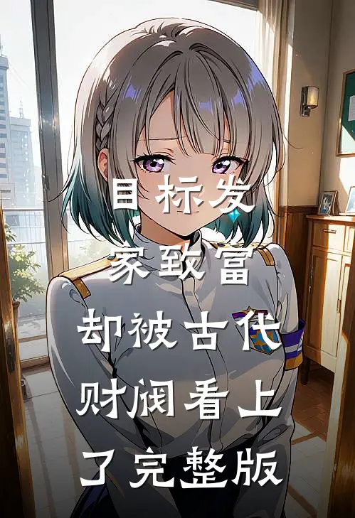 目标发家致富，却被古代财阀看上了完整版