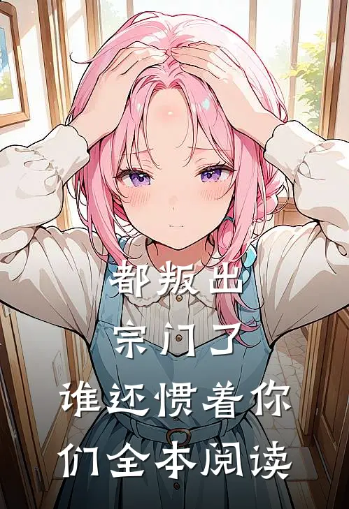 都叛出宗门了，谁还惯着你们全本阅读