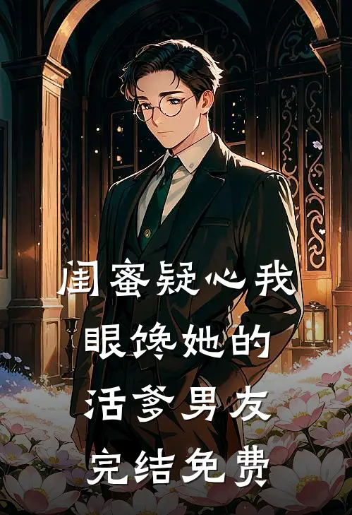 闺蜜疑心我眼馋她的活爹男友完结免费