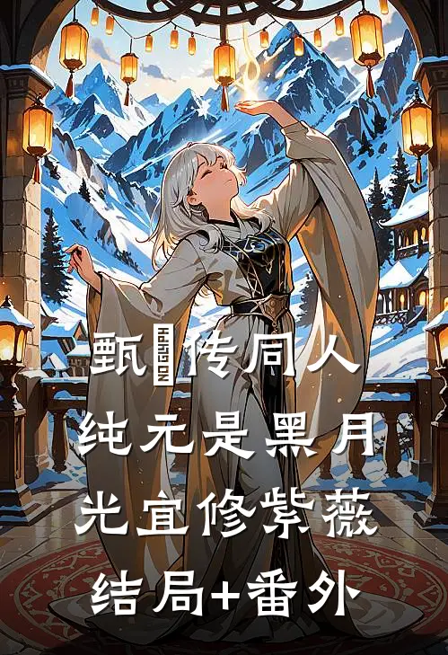 甄嬛传同人：纯元是黑月光宜修紫薇结局+番外