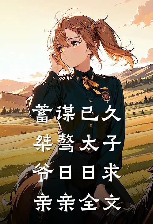 蓄谋已久：桀骜太子爷日日求亲亲全文