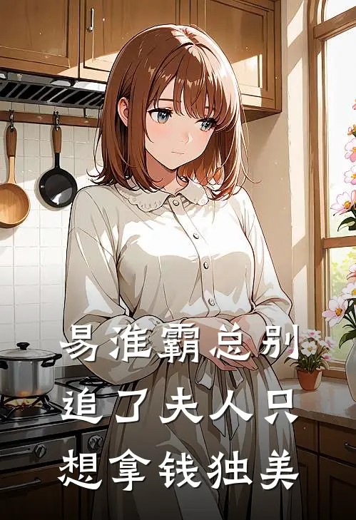 易淮霸总别追了夫人只想拿钱独美