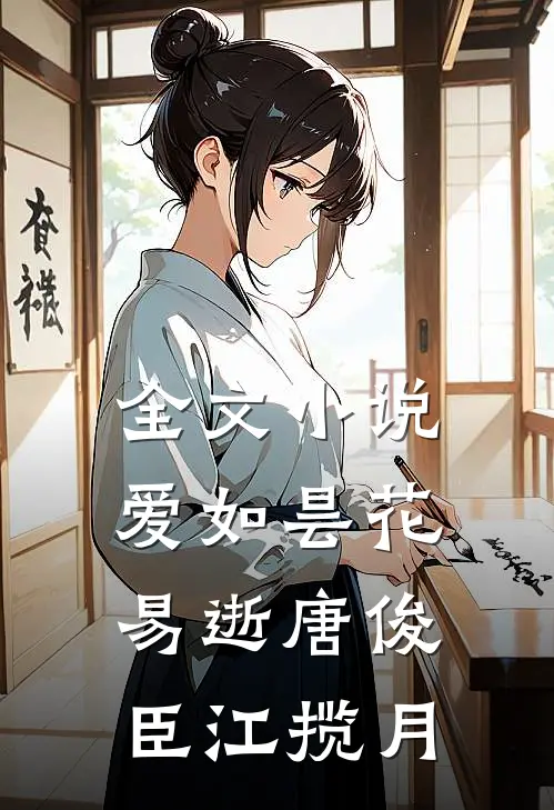 全文小说爱如昙花易逝唐俊臣江揽月