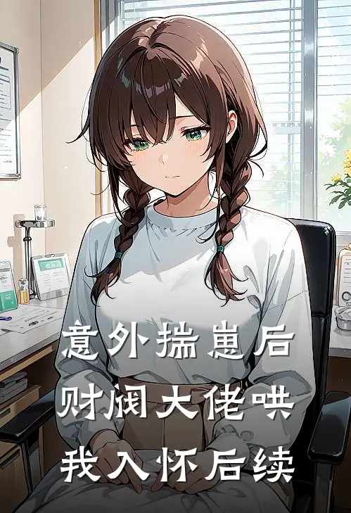意外揣崽后，财阀大佬哄我入怀后续