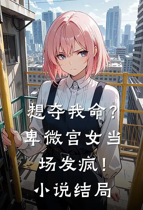 想夺我命？卑微宫女当场发疯！小说结局