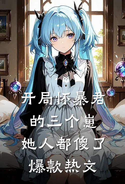 开局怀暴君的三个崽，她人都傻了爆款热文