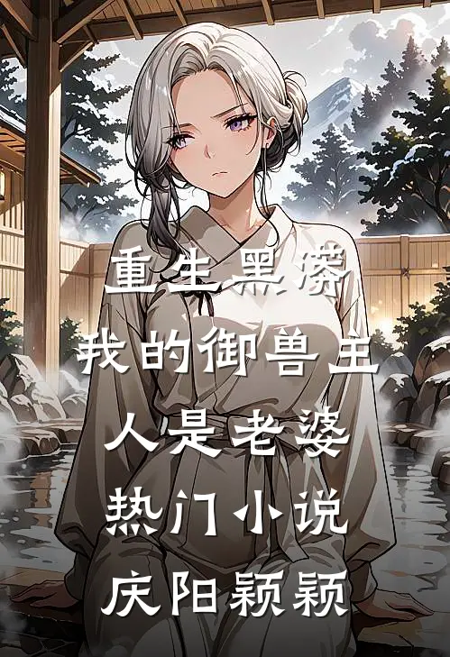 重生黑蟒，我的御兽主人是老婆热门小说庆阳颖颖