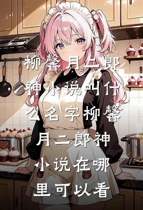 柳馨月二郎神小说叫什么名字_柳馨月二郎神小说在哪里可以看