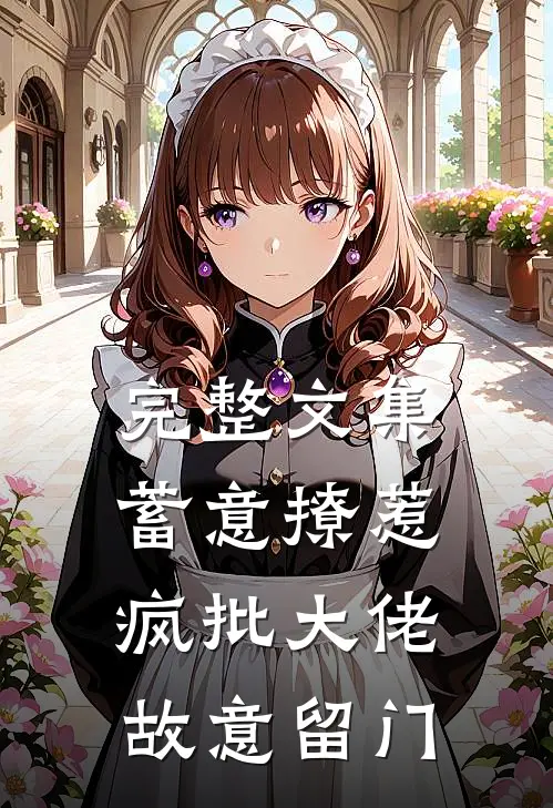 完整文集蓄意撩惹：疯批大佬故意留门
