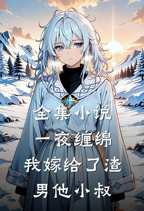 全集小说一夜缠绵：我嫁给了渣男他小叔
