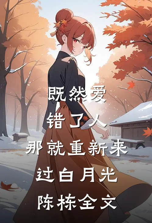 既然爱错了人,那就重新来过白月光陈栋全文阅读