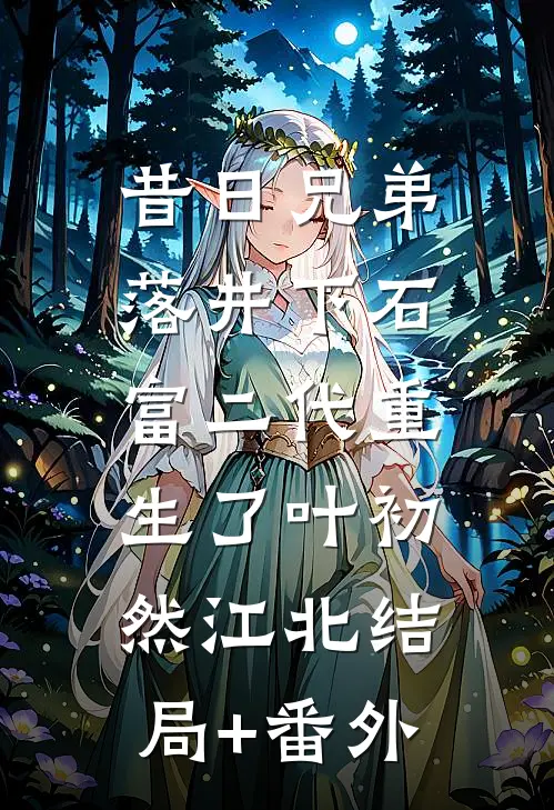 昔日兄弟落井下石，富二代重生了叶初然江北结局+番外