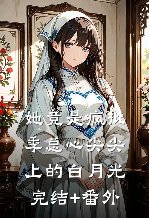 她竟是疯批季总心尖尖上的白月光完结+番外