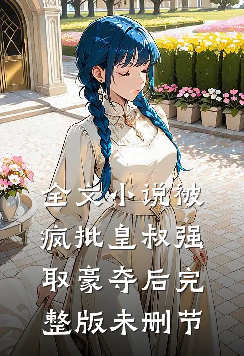 全文小说被疯批皇叔强取豪夺后完整版未删节