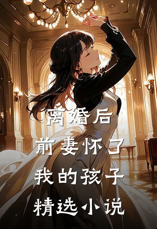 离婚后,前妻怀了我的孩子精选阅读