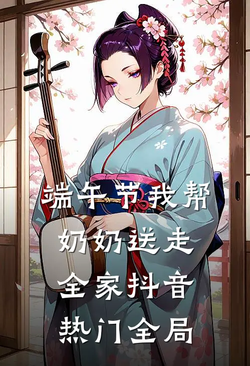 端午节我帮奶奶送走全家抖音热门全局