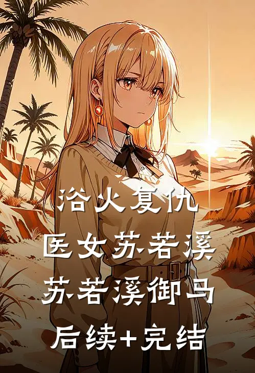 浴火复仇：医女苏若溪苏若溪御马后续+完结