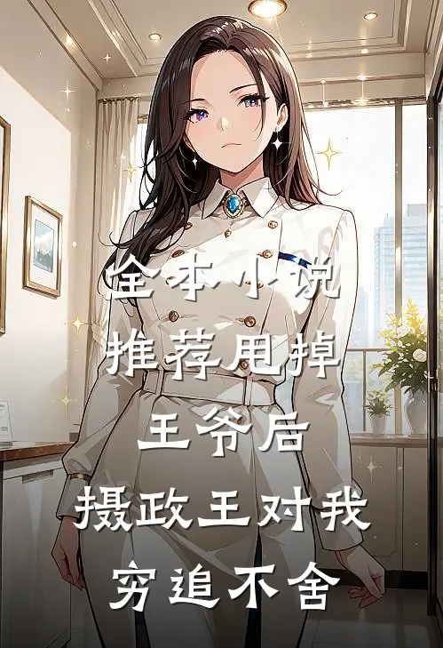 全本小说推荐甩掉王爷后，摄政王对我穷追不舍