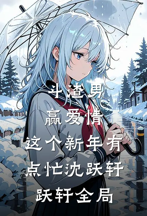 斗渣男赢爱情，这个新年有点忙沈跃轩跃轩全局