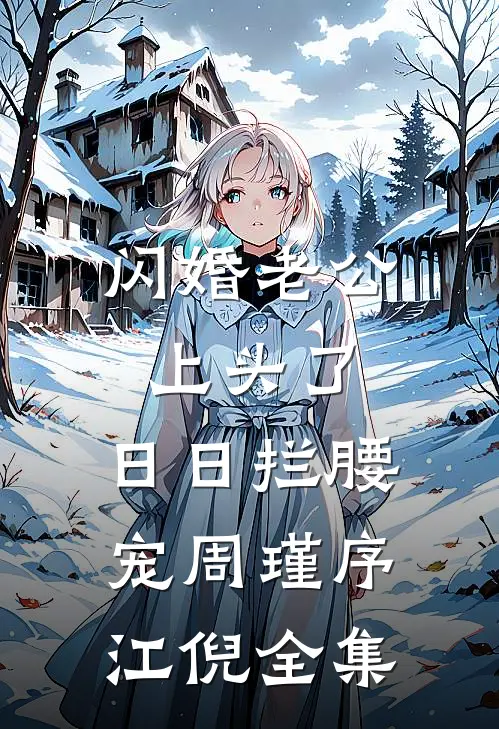 闪婚老公上头了，日日拦腰宠周瑾序江倪全集