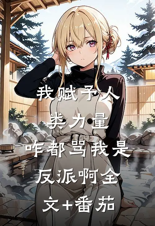 我赋予人类力量，咋都骂我是反派啊全文+番茄