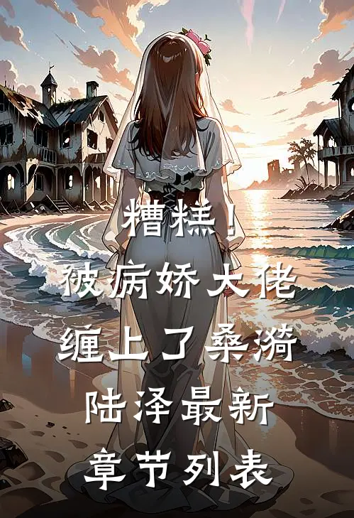 糟糕！被病娇大佬缠上了桑漪陆泽最新章节列表