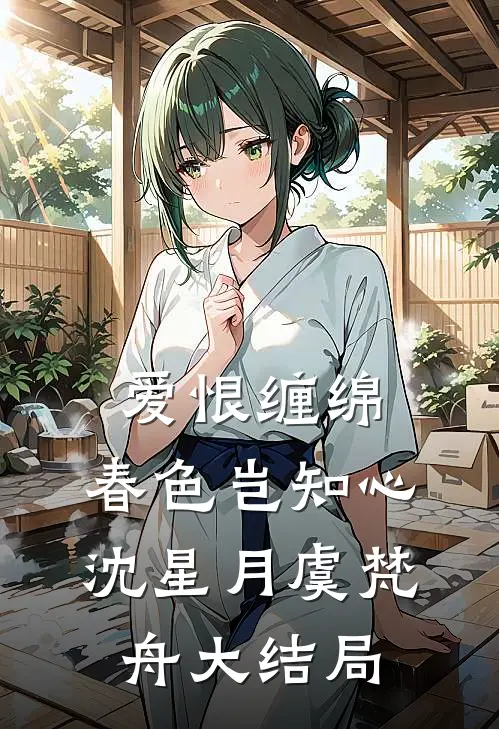 爱恨缠绵，春色岂知心沈星月虞梵舟大结局