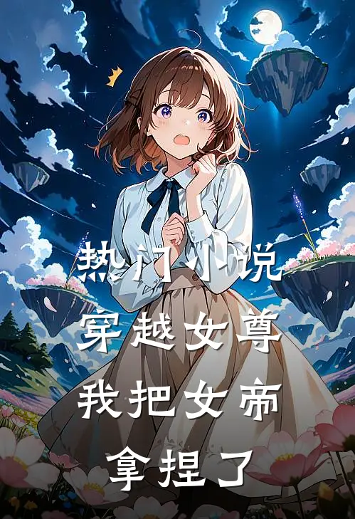 热门小说穿越女尊：我把女帝拿捏了