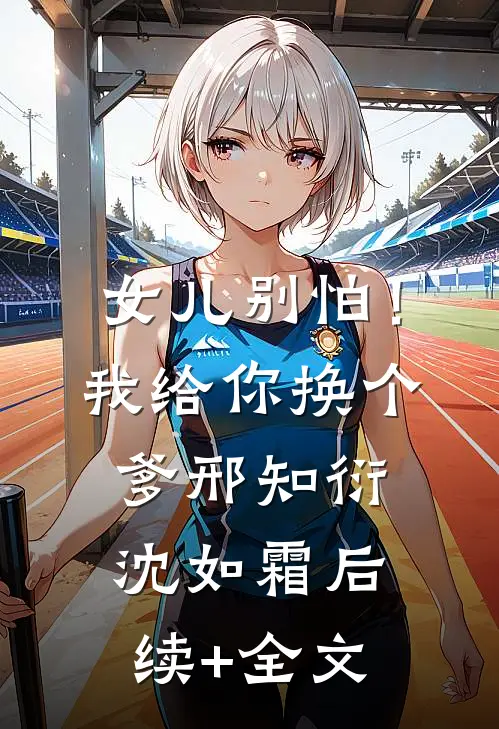 女儿别怕！我给你换个爹邢知衍沈如霜后续+全文