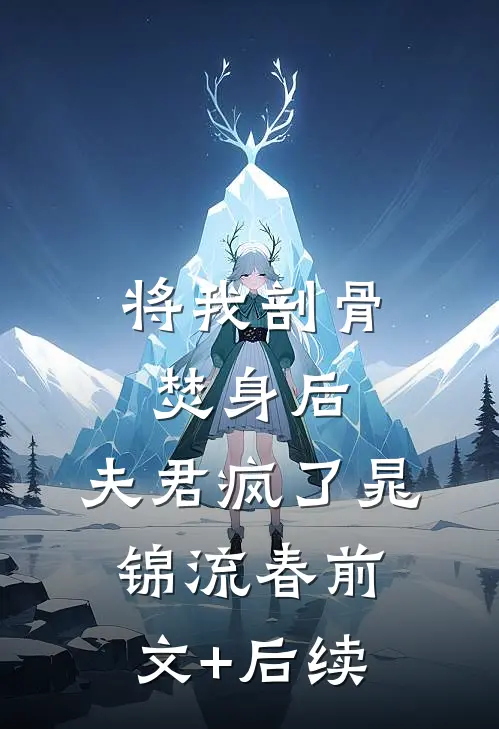 将我剖骨焚身后，夫君疯了晁锦流春前文+后续